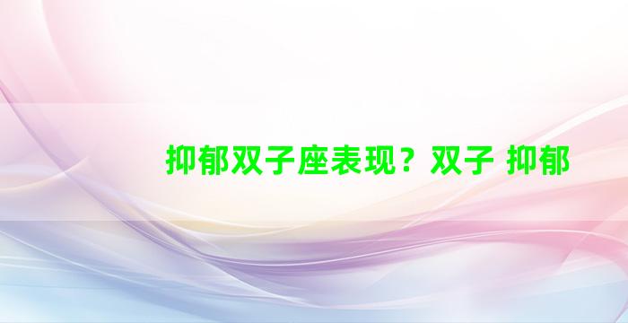 抑郁双子座表现？双子 抑郁
